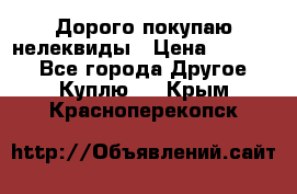 Дорого покупаю нелеквиды › Цена ­ 50 000 - Все города Другое » Куплю   . Крым,Красноперекопск